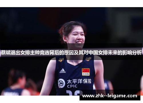 蔡斌退出女排主帅竞选背后的原因及其对中国女排未来的影响分析