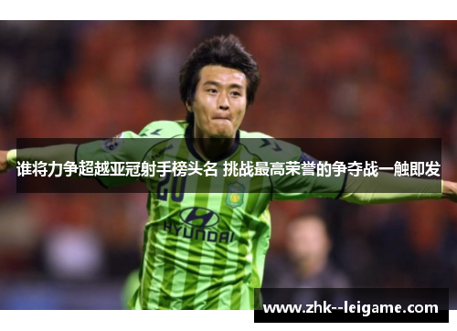 谁将力争超越亚冠射手榜头名 挑战最高荣誉的争夺战一触即发