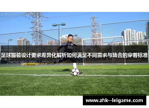 足球服装设计要求差异化解析如何满足不同需求与场合的穿着标准
