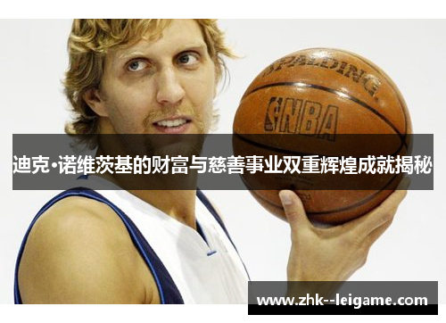 迪克·诺维茨基的财富与慈善事业双重辉煌成就揭秘