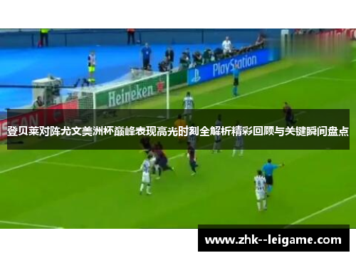 登贝莱对阵尤文美洲杯巅峰表现高光时刻全解析精彩回顾与关键瞬间盘点