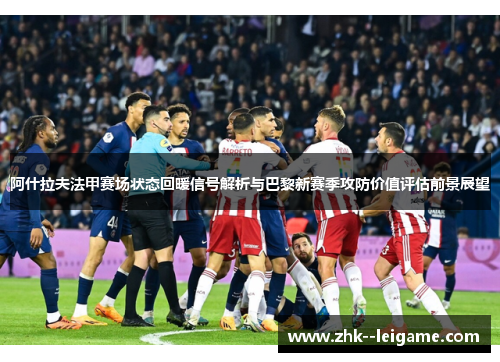 阿什拉夫法甲赛场状态回暖信号解析与巴黎新赛季攻防价值评估前景展望