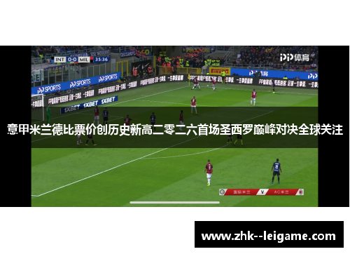 意甲米兰德比票价创历史新高二零二六首场圣西罗巅峰对决全球关注