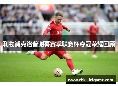 利物浦克洛普谢幕赛季联赛杯夺冠荣耀回顾