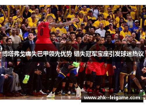 博塔弗戈痛失巴甲领先优势 错失冠军宝座引发球迷热议