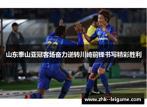 山东泰山亚冠客场奋力逆转川崎前锋书写精彩胜利