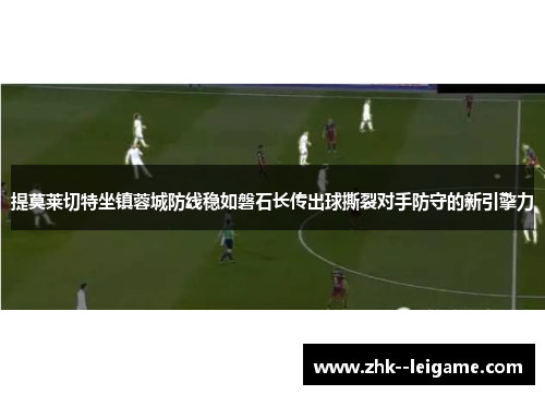 提莫莱切特坐镇蓉城防线稳如磐石长传出球撕裂对手防守的新引擎力