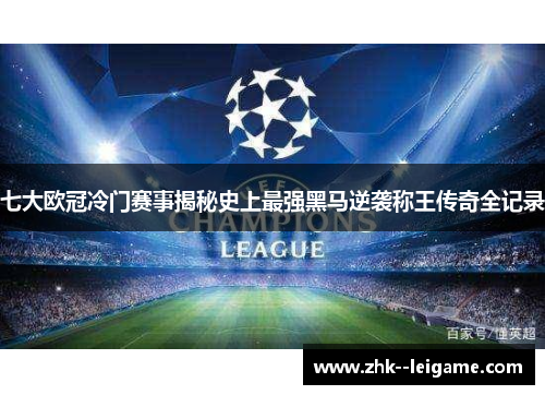 七大欧冠冷门赛事揭秘史上最强黑马逆袭称王传奇全记录
