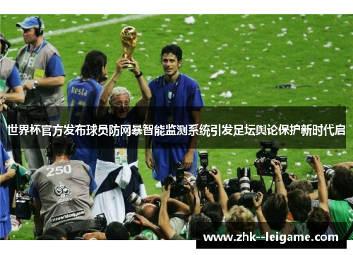 世界杯官方发布球员防网暴智能监测系统引发足坛舆论保护新时代启