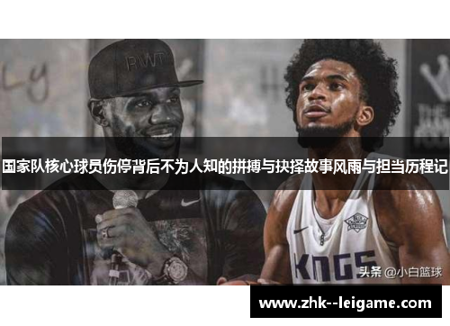 国家队核心球员伤停背后不为人知的拼搏与抉择故事风雨与担当历程记